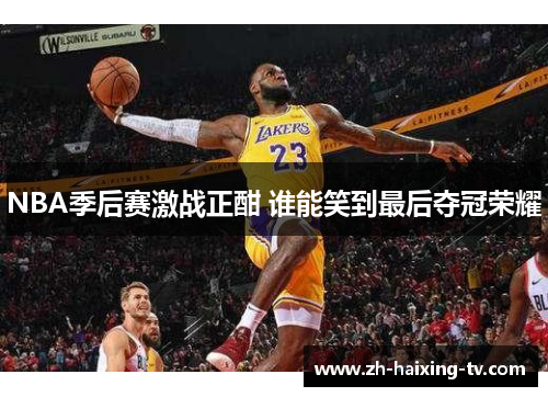 NBA季后赛激战正酣 谁能笑到最后夺冠荣耀